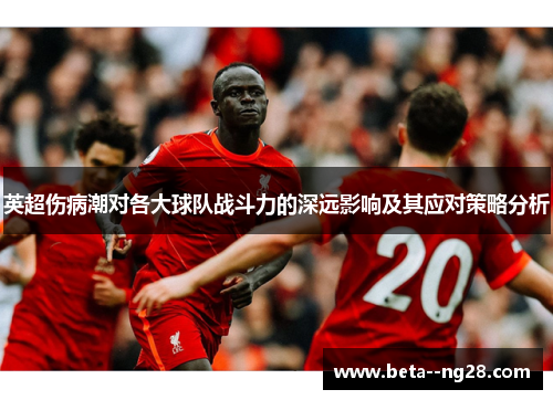 英超伤病潮对各大球队战斗力的深远影响及其应对策略分析