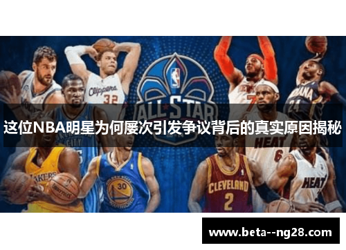 这位NBA明星为何屡次引发争议背后的真实原因揭秘