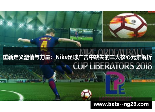 重新定义激情与力量:Nike足球广告中缺失的三大核心元素解析 重新定义激情与力量:Nike足球广告中缺失的三大核心元素解析