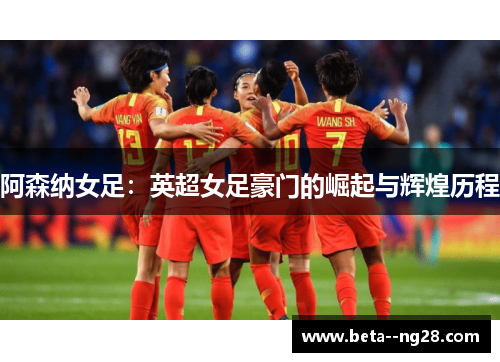 阿森纳女足：英超女足豪门的崛起与辉煌历程