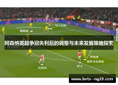 阿森纳英超争冠失利后的调整与未来发展策略探索 阿森纳英超争冠失利后的调整与未来发展策略探索