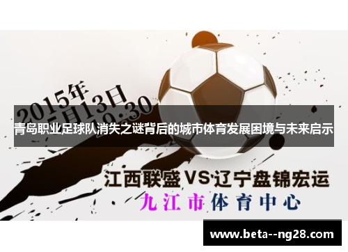 青岛职业足球队消失之谜背后的城市体育发展困境与未来启示 青岛职业足球队消失之谜背后的城市体育发展困境与未来启示
