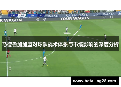 马德鲁加加盟对球队战术体系与市场影响的深度分析 马德鲁加加盟对球队战术体系与市场影响的深度分析