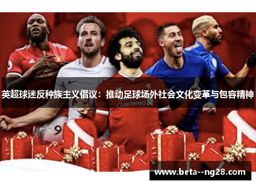 英超球迷反种族主义倡议:推动足球场外社会文化变革与包容精神 英超球迷反种族主义倡议:推动足球场外社会文化变革与包容精神