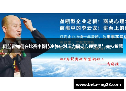 阿劳霍如何在比赛中保持冷静应对压力展现心理素质与竞技智慧