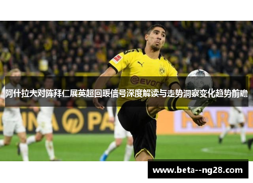 阿什拉夫对阵拜仁展英超回暖信号深度解读与走势洞察变化趋势前瞻 阿什拉夫对阵拜仁展英超回暖信号深度解读与走势洞察变化趋势前瞻