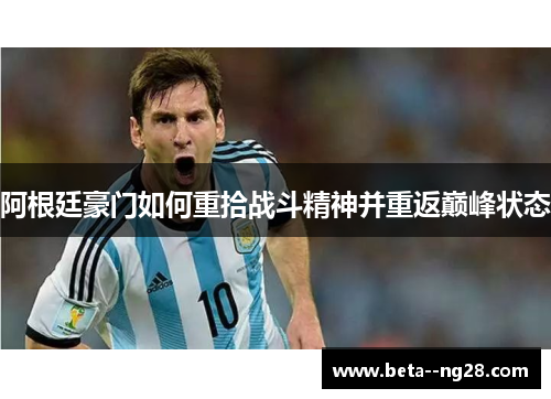 阿根廷豪门如何重拾战斗精神并重返巅峰状态 阿根廷豪门如何重拾战斗精神并重返巅峰状态