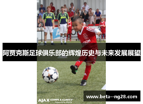 阿贾克斯足球俱乐部的辉煌历史与未来发展展望 阿贾克斯足球俱乐部的辉煌历史与未来发展展望