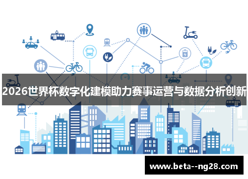 2026世界杯数字化建模助力赛事运营与数据分析创新 2026世界杯数字化建模助力赛事运营与数据分析创新