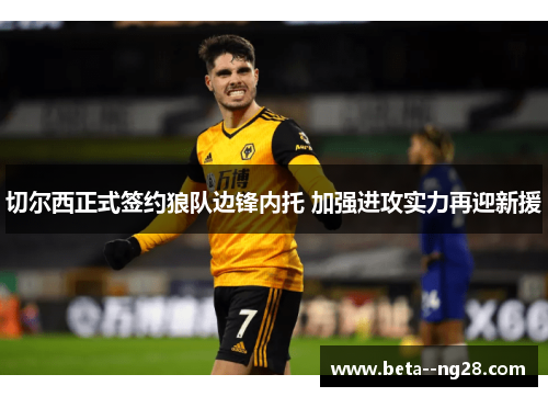 切尔西正式签约狼队边锋内托 加强进攻实力再迎新援