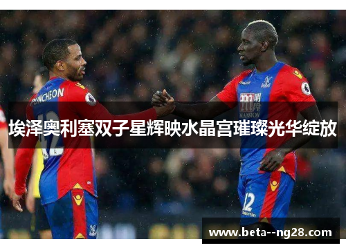 埃泽奥利塞双子星辉映水晶宫璀璨光华绽放