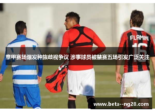 意甲赛场爆发种族歧视争议 涉事球员被禁赛五场引发广泛关注