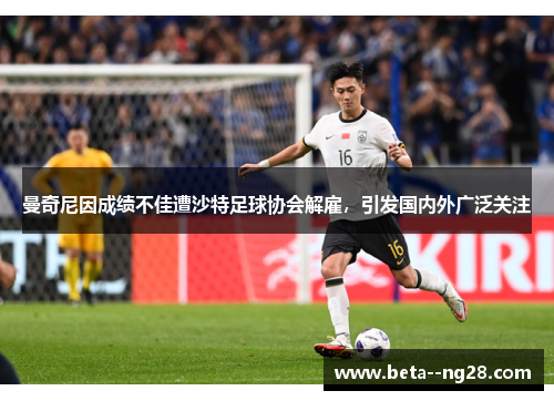 曼奇尼因成绩不佳遭沙特足球协会解雇，引发国内外广泛关注