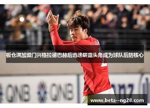 板仓滉加盟门兴格拉德巴赫后迅速崭露头角成为球队后防核心