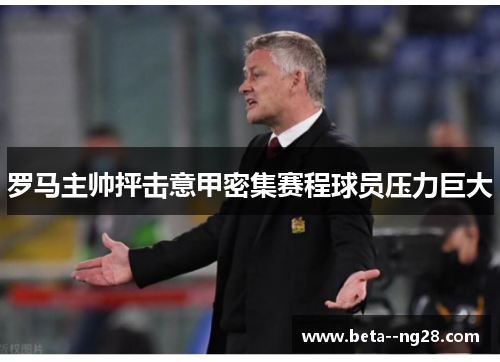 罗马主帅抨击意甲密集赛程球员压力巨大