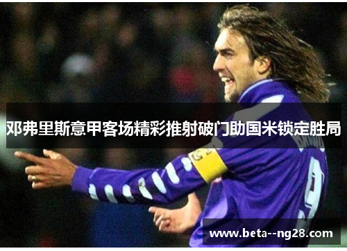 邓弗里斯意甲客场精彩推射破门助国米锁定胜局