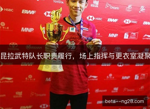昆拉武特队长职责履行，场上指挥与更衣室凝聚